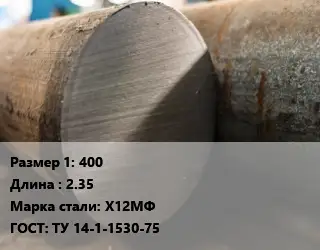 Поковка круглая 400 L=2.35 Сталь: Х12МФ ГОСТ: ТУ 14-1-1530-75